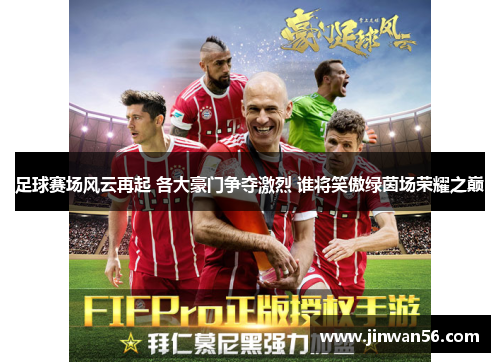 足球赛场风云再起 各大豪门争夺激烈 谁将笑傲绿茵场荣耀之巅