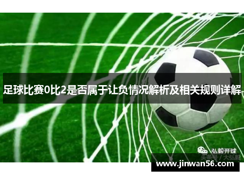 足球比赛0比2是否属于让负情况解析及相关规则详解