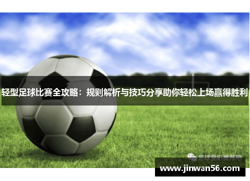 轻型足球比赛全攻略：规则解析与技巧分享助你轻松上场赢得胜利