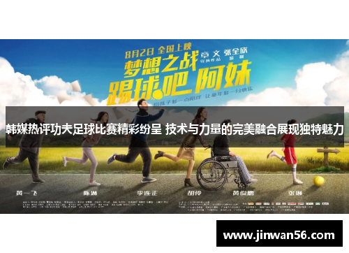韩媒热评功夫足球比赛精彩纷呈 技术与力量的完美融合展现独特魅力
