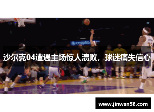 沙尔克04遭遇主场惊人溃败，球迷痛失信心